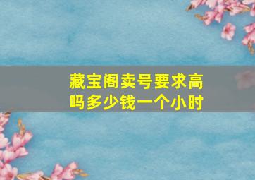 藏宝阁卖号要求高吗多少钱一个小时