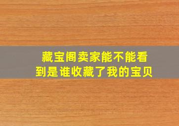 藏宝阁卖家能不能看到是谁收藏了我的宝贝