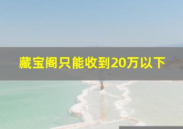 藏宝阁只能收到20万以下