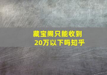 藏宝阁只能收到20万以下吗知乎