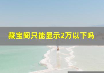 藏宝阁只能显示2万以下吗