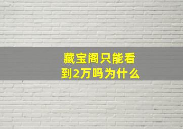 藏宝阁只能看到2万吗为什么