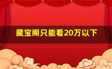 藏宝阁只能看20万以下