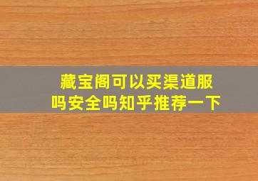 藏宝阁可以买渠道服吗安全吗知乎推荐一下