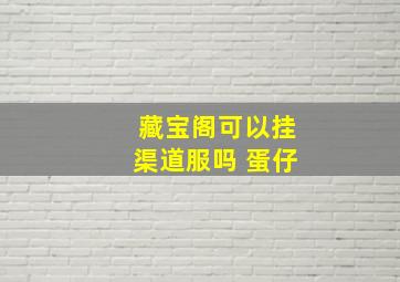 藏宝阁可以挂渠道服吗 蛋仔