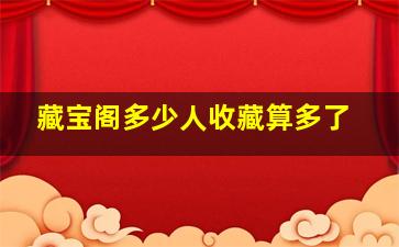 藏宝阁多少人收藏算多了