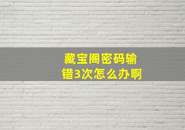 藏宝阁密码输错3次怎么办啊