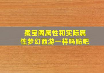 藏宝阁属性和实际属性梦幻西游一样吗贴吧