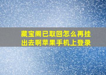 藏宝阁已取回怎么再挂出去啊苹果手机上登录