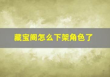 藏宝阁怎么下架角色了