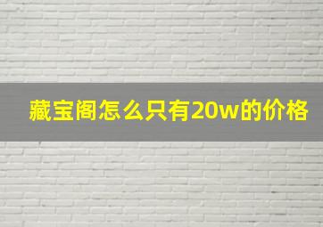 藏宝阁怎么只有20w的价格