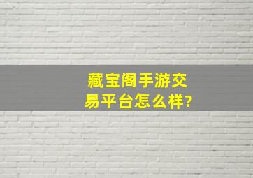 藏宝阁手游交易平台怎么样?