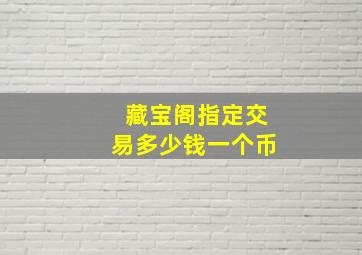 藏宝阁指定交易多少钱一个币