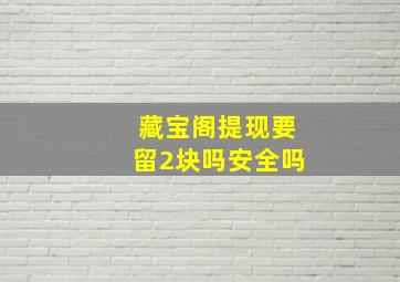 藏宝阁提现要留2块吗安全吗