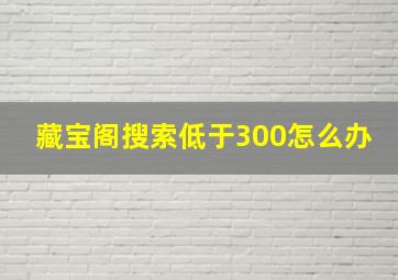 藏宝阁搜索低于300怎么办