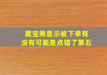 藏宝阁显示被下单有没有可能是点错了第五