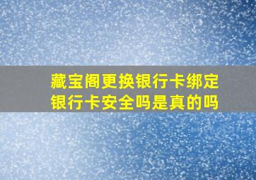 藏宝阁更换银行卡绑定银行卡安全吗是真的吗