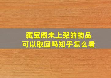 藏宝阁未上架的物品可以取回吗知乎怎么看