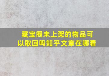 藏宝阁未上架的物品可以取回吗知乎文章在哪看