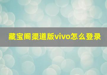 藏宝阁渠道版vivo怎么登录