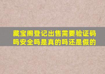 藏宝阁登记出售需要验证码吗安全吗是真的吗还是假的