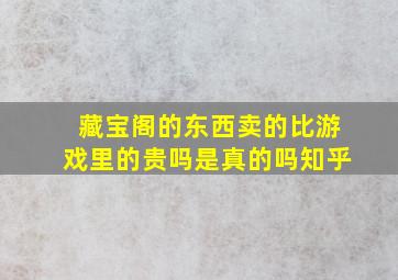 藏宝阁的东西卖的比游戏里的贵吗是真的吗知乎