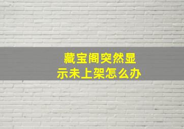 藏宝阁突然显示未上架怎么办