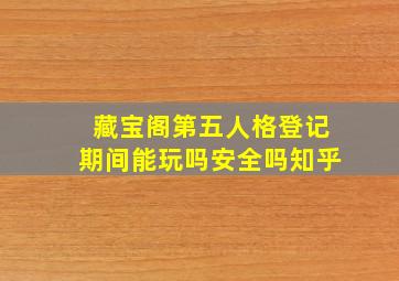 藏宝阁第五人格登记期间能玩吗安全吗知乎