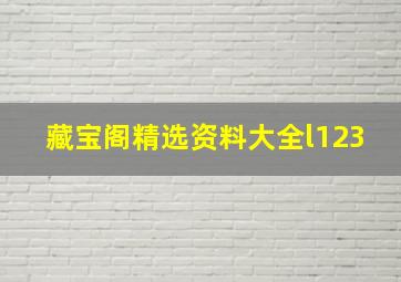 藏宝阁精选资料大全l123