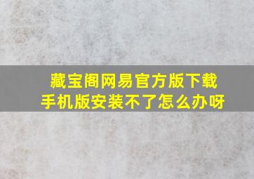 藏宝阁网易官方版下载手机版安装不了怎么办呀