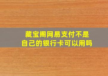 藏宝阁网易支付不是自己的银行卡可以用吗