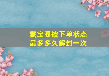 藏宝阁被下单状态最多多久解封一次