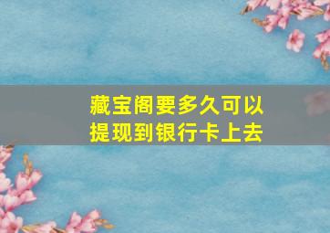 藏宝阁要多久可以提现到银行卡上去