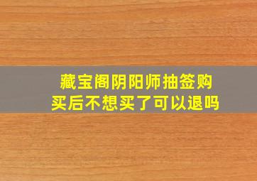 藏宝阁阴阳师抽签购买后不想买了可以退吗