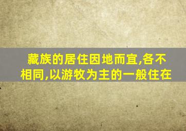 藏族的居住因地而宜,各不相同,以游牧为主的一般住在