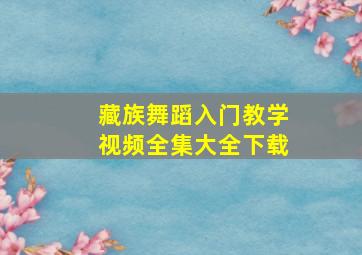 藏族舞蹈入门教学视频全集大全下载