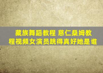 藏族舞蹈教程 慈仁桑姆教程视频女演员跳得真好她是谁