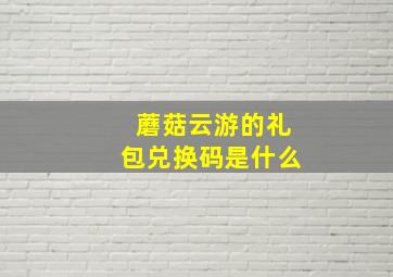 蘑菇云游的礼包兑换码是什么