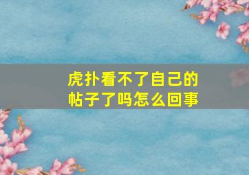 虎扑看不了自己的帖子了吗怎么回事