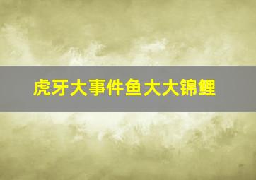 虎牙大事件鱼大大锦鲤