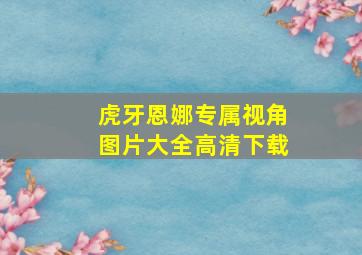 虎牙恩娜专属视角图片大全高清下载