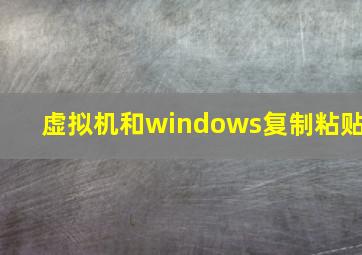 虚拟机和windows复制粘贴