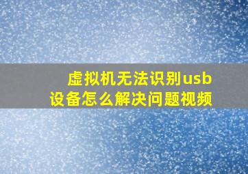 虚拟机无法识别usb设备怎么解决问题视频