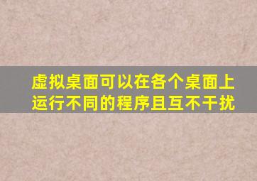 虚拟桌面可以在各个桌面上运行不同的程序且互不干扰