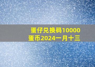 蛋仔兑换码10000蛋币2024一月十三