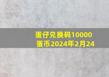 蛋仔兑换码10000蛋币2024年2月24