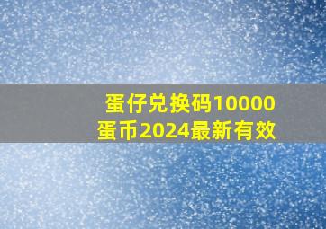 蛋仔兑换码10000蛋币2024最新有效