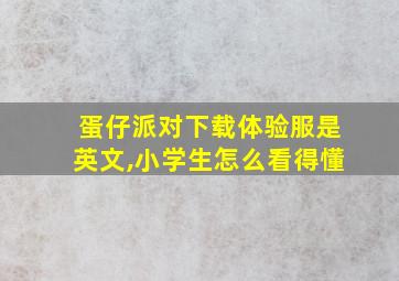 蛋仔派对下载体验服是英文,小学生怎么看得懂