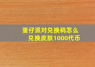 蛋仔派对兑换码怎么兑换皮肤1000代币