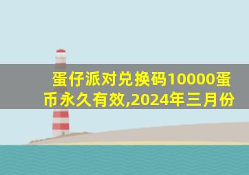 蛋仔派对兑换码10000蛋币永久有效,2024年三月份